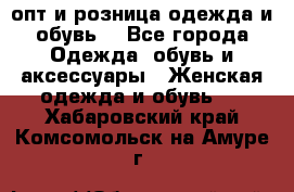  опт и розница одежда и обувь  - Все города Одежда, обувь и аксессуары » Женская одежда и обувь   . Хабаровский край,Комсомольск-на-Амуре г.